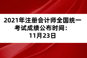 2021年注冊(cè)會(huì)計(jì)師全國(guó)統(tǒng)一考試成績(jī)公布時(shí)間：11月23日