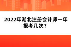 2022年湖北注冊(cè)會(huì)計(jì)師一年報(bào)考幾次？