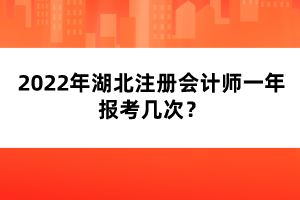 2022年湖北注冊(cè)會(huì)計(jì)師一年報(bào)考幾次？