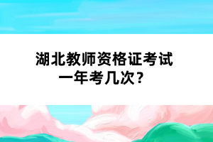 湖北教師資格證考試一年考幾次？