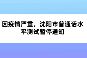 因疫情嚴(yán)重，沈陽市普通話水平測試暫停通知