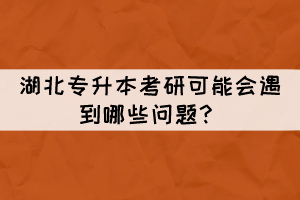 湖北專升本考研可能會遇到哪些問題？