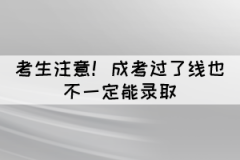 考生注意！成考過了線也不一定能錄取
