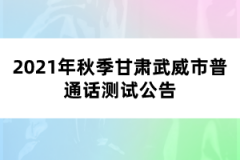 2021年秋季甘肅武威市普通話測(cè)試公告