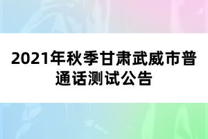 2021年秋季甘肅武威市普通話(huà)測(cè)試公告