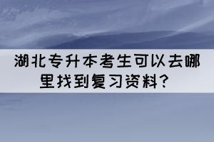 湖北專升本考生可以去哪里找到復(fù)習(xí)資料？