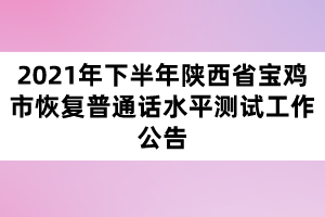 2021年下半年陜西省寶雞市恢復普通話水平測試工作公告