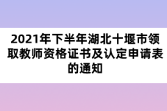 2021年下半年湖北十堰市領(lǐng)取教師資格證書及認定申請表的通知