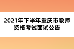 2021年下半年重慶市教師資格考試面試公告