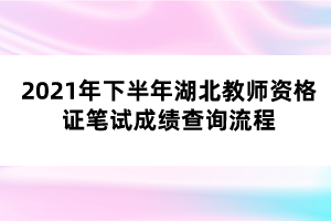 2021年下半年湖北教師資格證筆試成績(jī)查詢流程