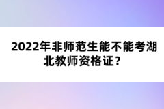 2022年非師范生能不能考湖北教師資格證？