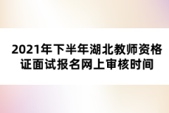 2021年下半年湖北教師資格證面試報(bào)名網(wǎng)上審核時(shí)間