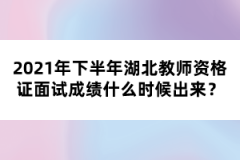 2021年下半年湖北教師資格證面試成績(jī)什么時(shí)候出來？