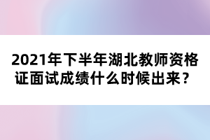 2021年下半年湖北教師資格證面試成績什么時(shí)候出來？