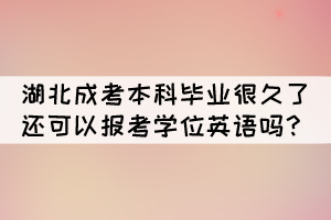 湖北成考本科畢業(yè)很久了還可以報(bào)考學(xué)位英語嗎？