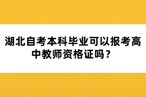 湖北自考本科畢業(yè)可以報(bào)考高中教師資格證嗎？