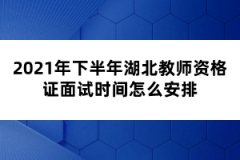 2021年下半年湖北教師資格證面試時(shí)間怎么安排