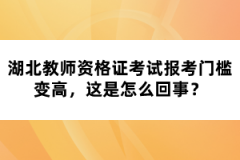 湖北教師資格證考試報考門檻變高，這是怎么回事？