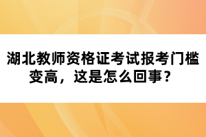 湖北教師資格證考試報(bào)考門檻變高，這是怎么回事？