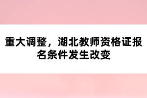 重大調(diào)整，湖北教師資格證報(bào)名條件發(fā)生改變