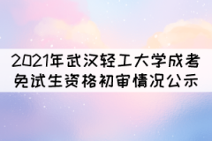 2021年武漢輕工大學成考免試生資格初審情況公示