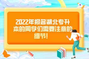 2022年報名湖北專升本的同學(xué)們需要注意的細節(jié)！