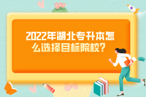 2022年湖北專升本怎么選擇目標院校？