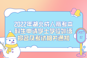 2022年湖北成人高考本科生申請學士學位外語報名及考試相關通知