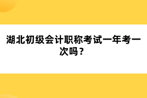 湖北初級(jí)會(huì)計(jì)職稱考試一年考一次嗎？