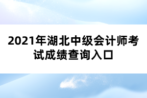 2021年湖北中級會計師考試成績查詢?nèi)肟? width=