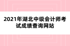 2021年湖北中級(jí)會(huì)計(jì)師考試成績查詢網(wǎng)站