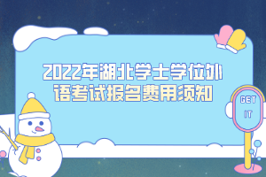 2022年湖北學(xué)士學(xué)位外語(yǔ)考試報(bào)名費(fèi)用須知