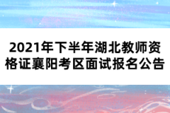 2021年下半年湖北教師資格證襄陽考區(qū)面試報名公告