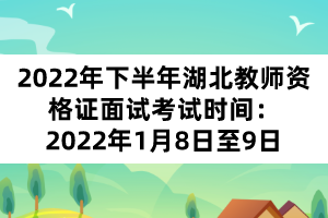 2022年下半年湖北教師資格證面試考試時間：2022年1月8日至9日