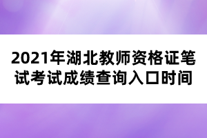 2021年湖北教師資格證筆試考試成績查詢?nèi)肟跁r間