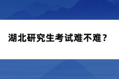 湖北研究生考試難不難？