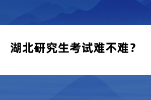 湖北研究生考試難不難？