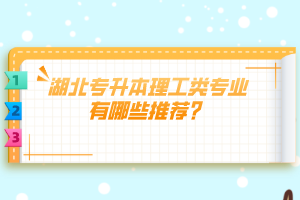 湖北專升本理工類專業(yè)有哪些推薦？