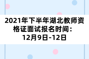 2021年下半年湖北教師資格證面試報(bào)名時(shí)間：12月9日-12日