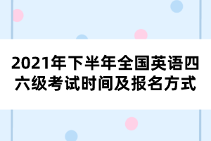 2021年下半年全國英語四六級(jí)考試時(shí)間及報(bào)名方式