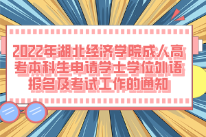 2022年湖北經(jīng)濟(jì)學(xué)院成人高考本科生申請學(xué)士學(xué)位外語報(bào)名及考試工作的通知