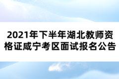 2021年下半年湖北教師資格證咸寧考區(qū)面試報名公告 