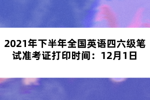 2021年下半年全國英語四六級(jí)筆試準(zhǔn)考證打印時(shí)間：12月1日