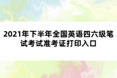 2021年下半年全國(guó)英語(yǔ)四六級(jí)筆試考試準(zhǔn)考證打印入口