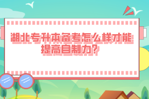 湖北專升本備考怎么樣才能提高自制力？