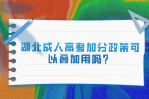 湖北成人高考加分政策可以疊加用嗎？