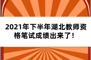 2021年下半年湖北教師資格筆試成績(jī)出來(lái)了！