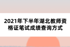 2021年下半年湖北教師資格證筆試成績(jī)查詢方式