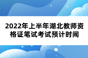 2022年上半年湖北教師資格證筆試考試預(yù)計(jì)時(shí)間