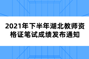 2021年下半年湖北教師資格證筆試成績(jī)發(fā)布通知